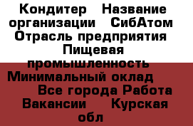 Кондитер › Название организации ­ СибАтом › Отрасль предприятия ­ Пищевая промышленность › Минимальный оклад ­ 25 000 - Все города Работа » Вакансии   . Курская обл.